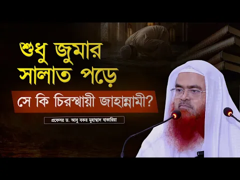 শুধু জুমার সালাত পড়ে সে কি চিরস্থায়ী জাহান্নামী হবে? প্রফেসর ড. আবু বকর মুহাম্মাদ যাকারিয়া