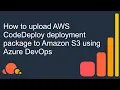 How to upload AWS CodeDeploy deployment package to Amazon S3 using Azure DevOps