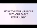 How to return errors without early returning 2 SOLUTIONS