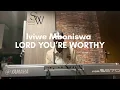 Lord You’re Worthy || Iviwe Mboniswa