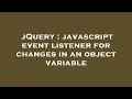 jQuery javascript event listener for changes in an object variable