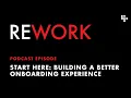 Start Here Building a better onboarding experience - REWORK