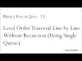 Binary Tree in Java - 13 Level Order Traversal Line by Line Without Recursion Using Single Queue