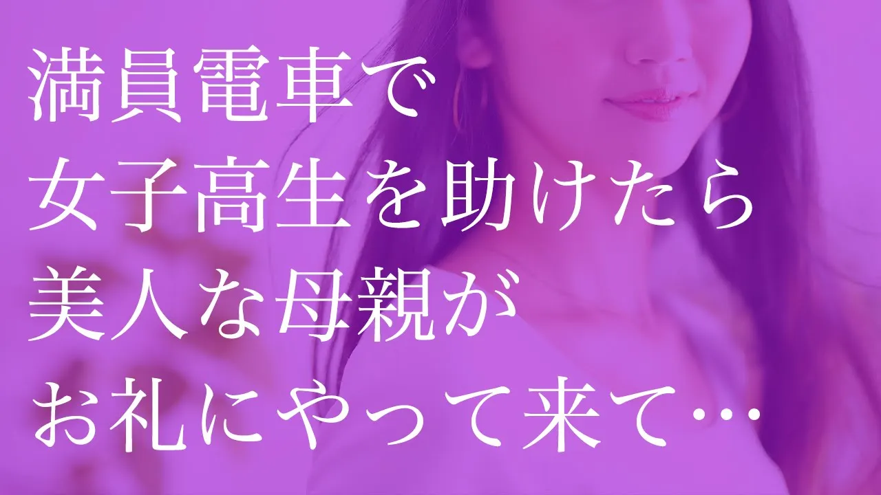 Outline Video 満員電車で女子高生を助けたら 美人な母親がお礼にやって来て…【朗読】
