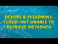 DevOps SysAdmins Cloud-init unable to retrieve metadata