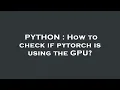 PYTHON How to check if pytorch is using the GPU