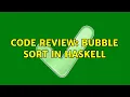 Code Review Bubble sort in Haskell 3 Solutions