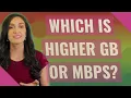 Which is higher GB or Mbps
