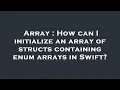 Array How can I initialize an array of structs containing enum arrays in Swift
