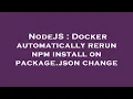 NodeJS Docker automatically rerun npm install on package json change