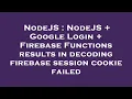 NodeJS NodeJS Google Login Firebase Functions results in decoding firebase session cookie fail