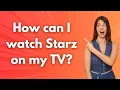 How can I watch Starz on my TV - Step by Step