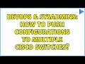 DevOps SysAdmins How to push configurations to multiple Cisco Switches 2 Solutions