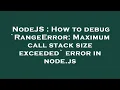NodeJS How to debug RangeError Maximum call stack size exceeded error in node js