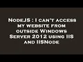 NodeJS I can t access my website from outside Windows Server 2012 using IIS and IISNode