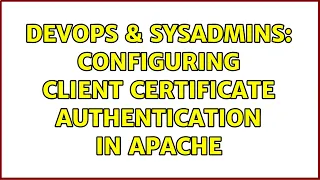 DevOps SysAdmins Configuring client certificate authentication in apache 2 Solutions