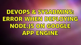DevOps SysAdmins Error when deploying Node js on Google App Engine