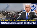 Download Lagu Hòa bình “bất lực”, nhân đạo “bị bỏ quên”: Gaza tan hoang, Israel khiến thế giới lo ngại!