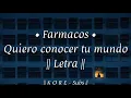 Farmacos - Quiero conocer tu mundo • || Letra || •