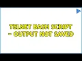 Telnet BASH script - output not saved 3 Solutions