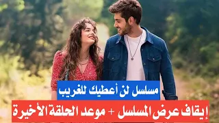 مسلسل لن اعطيك للغريب موعد عرض الحلقة الأخيرة 