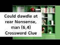 Could dawdle at rear Nonsense man 6 4 Crossword Clue