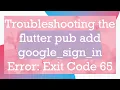 Troubleshooting the flutter pub add google - sign