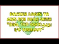 Docker login to AWS ECR fails with dial tcp xxxx 443 timeout 2 Solutions