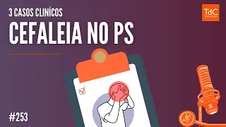 Cefaleia no PS: Aprenda com 3 Casos Clínicos - Episódio 253