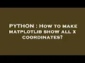 PYTHON How to make matplotlib show all x coordinates