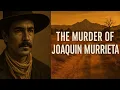 The Murder of Joaquin Murrieta 1853 California - The Bandit or the Legend