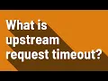 What is upstream request timeout