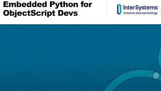 Embedded Python for ObjectScript Developers Working with Python and ObjectScript Side-By-Side