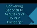 Converting Seconds to Minutes and Hours in JavaScript