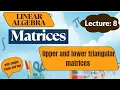 Linear Algebra Lecture 8 Matrices upper and lower triangular matrix