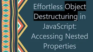 Effortless Object Destructuring in JavaScript Accessing Nested Properties