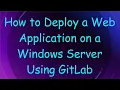 How to Deploy a Web Application on a Windows Server Using GitLab