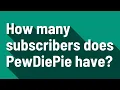 How many subscribers does PewDiePie have