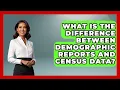 What Is the Difference Between Demographic Reports and Census Data Demographic Data Answers News