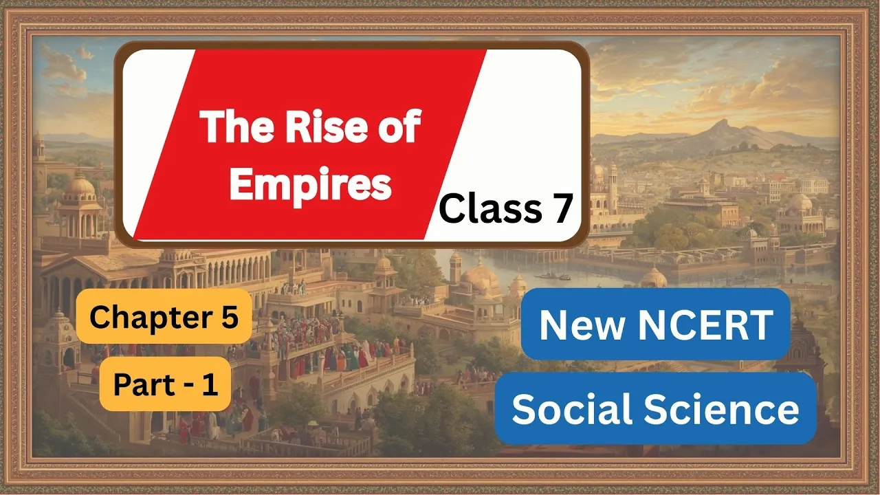 Chapter 5: The Rise of Empires – Part 1 | Class 7 Social Science | NCERT CBSE (New Syllabus)