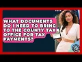 What Documents Do I Need to Bring to the County Tax Office for Tax Payments