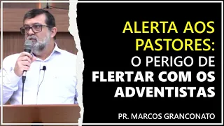 Alerta aos pastores | O perigo de flertar com os adventistas - Pr. Marcos Granconato