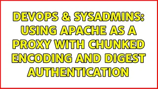 DevOps SysAdmins Using Apache as a proxy with chunked encoding and digest authentication