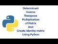 Determinant Transpose Multiplication of matrix using Python create identity matrix using python