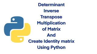 Determinant Transpose Multiplication of matrix using Python create identity matrix using python