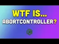 WTF Is AbortController