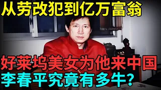 从劳改犯到亿万富翁，继承美国老太268亿遗产，好莱坞美女为他来中国，李春平究竟有多牛？【超级访谈】
