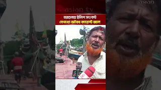 বরগুনায় ইলিশ সংকট; নেপথ্যে অ/বৈধ কারেন্ট জালের, ট্রলিং বোটের দৌরাত্ম্য | Asian Television