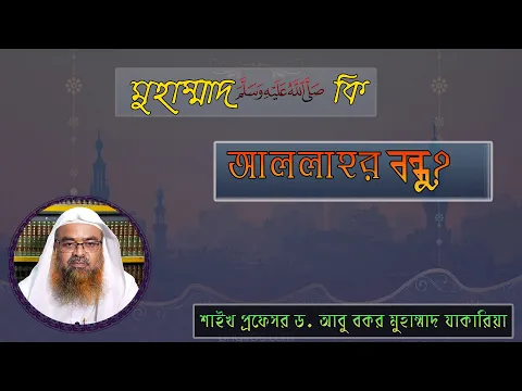 প্রশ্ন : মুহাম্মাদ ﷺ কি আল্লাহর বন্ধু? শাইখ প্রফেসর ড. আবু বকর মুহাম্মাদ যাকারিয়া