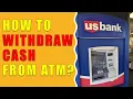 How to wit raw money from US Bank ATM